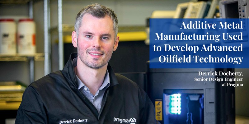 Additive Metal Manufacturing Used to Develop Advanced Oilfield Technology